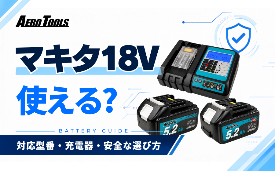 AERO TOOLSでマキタ18Vバッテリーは使える？対応型番・充電器と安全な選び方